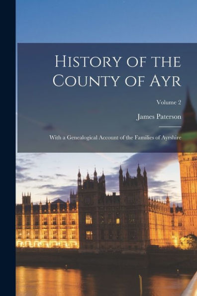 History Of The County Of Ayr: With A Genealogical Account Of The Families Of Ayrshire; Volume 2