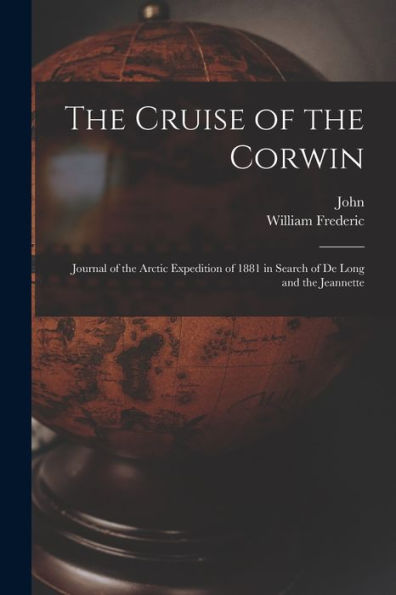 The Cruise Of The Corwin: Journal Of The Arctic Expedition Of 1881 In Search Of De Long And The Jeannette