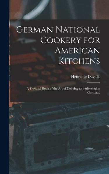 German National Cookery For American Kitchens: A Practical Book Of The Art Of Cooking As Performed In Germany