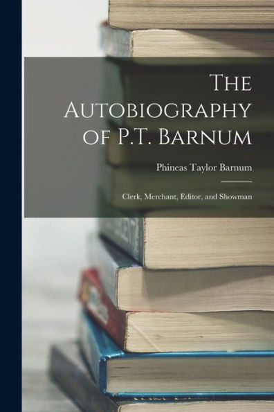 The Autobiography Of P.T. Barnum: Clerk, Merchant, Editor, And Showman