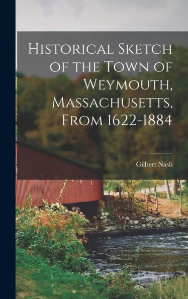 Historical Sketch Of The Town Of Weymouth, Massachusetts, From 1622-1884