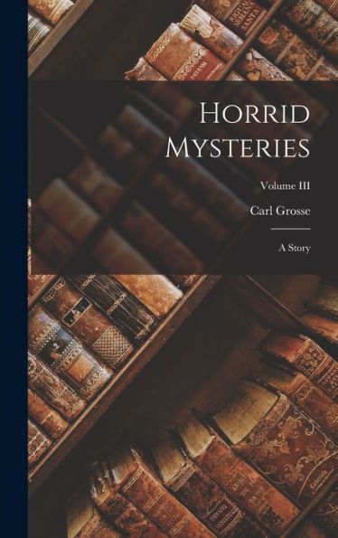 Horrid Mysteries: A Story; Volume Iii
