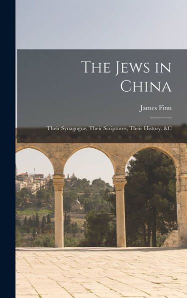 The Jews In China: Their Synagogue, Their Scriptures, Their History. &C