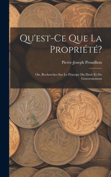 Qu'Est-Ce Que La Propriété?: Ou, Recherches Sur Le Principe Du Droit Et Du Gouvernement (French Edition)