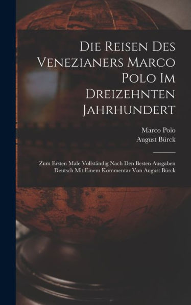 Die Reisen Des Venezianers Marco Polo Im Dreizehnten Jahrhundert: Zum Ersten Male Vollständig Nach Den Besten Ausgaben Deutsch Mit Einem Kommentar Von August Bürck (German Edition)