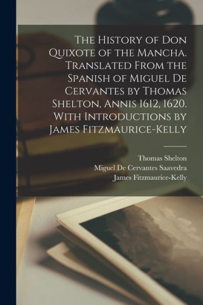 The History Of Don Quixote Of The Mancha. Translated From The Spanish Of Miguel De Cervantes By Thomas Shelton, Annis 1612, 1620. With Introductions By James Fitzmaurice-Kelly