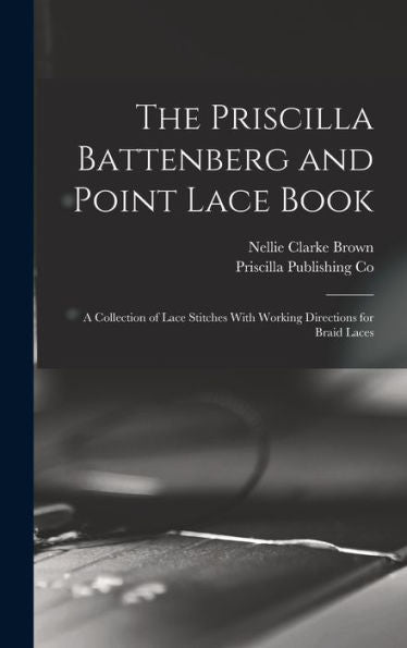 The Priscilla Battenberg And Point Lace Book; A Collection Of Lace Stitches With Working Directions For Braid Laces