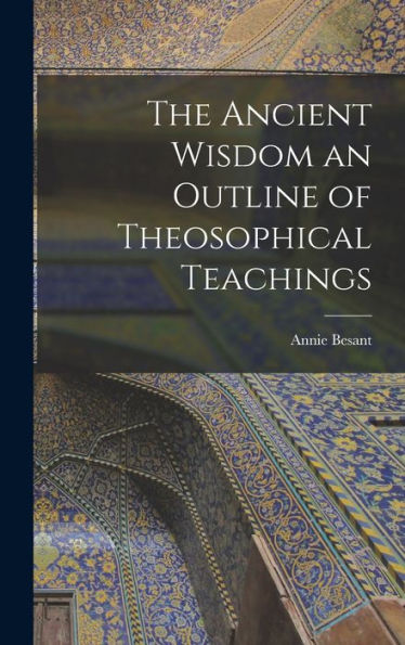 The Ancient Wisdom An Outline Of Theosophical Teachings