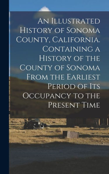 An Illustrated History Of Sonoma County, California. Containing A History Of The County Of Sonoma From The Earliest Period Of Its Occupancy To The Present Time