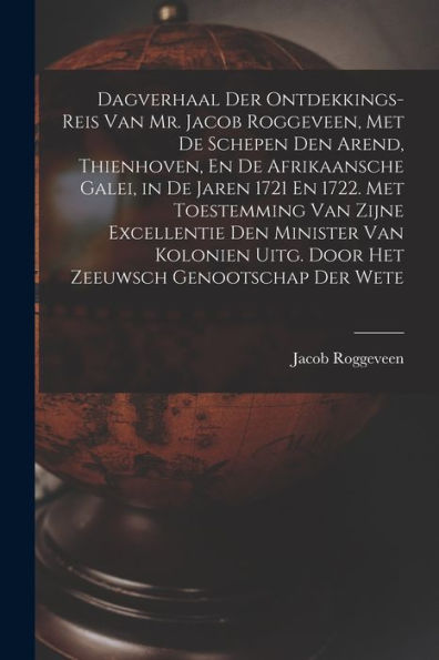 Dagverhaal Der Ontdekkings-Reis Van Mr. Jacob Roggeveen, Met De Schepen Den Arend, Thienhoven, En De Afrikaansche Galei, In De Jaren 1721 En 1722. Met ... Zeeuwsch Genootschap Der Wete (Dutch Edition)