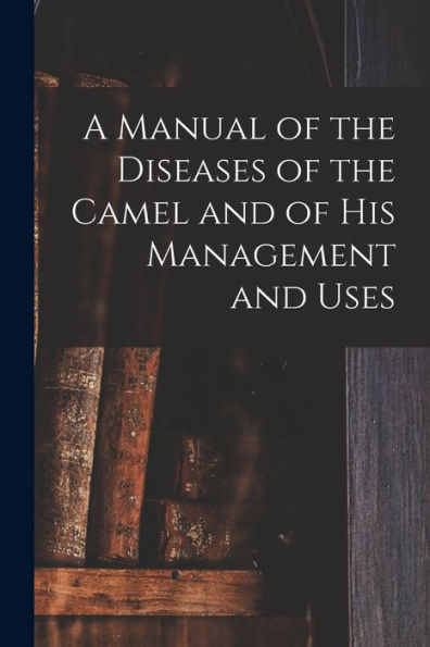 A Manual Of The Diseases Of The Camel And Of His Management And Uses