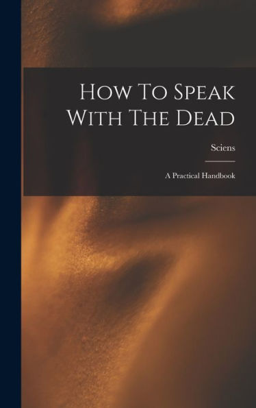 How To Speak With The Dead; A Practical Handbook