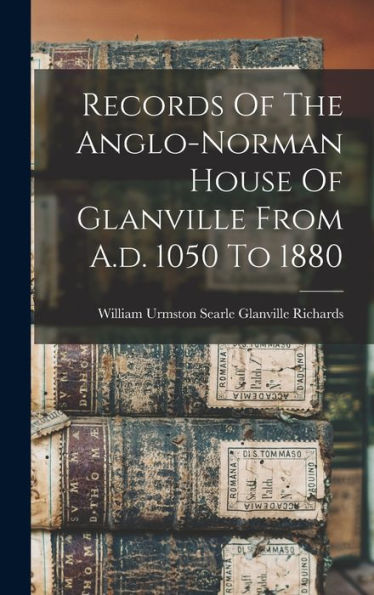 Records Of The Anglo-Norman House Of Glanville From A.D. 1050 To 1880