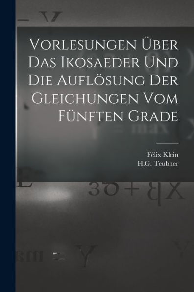 Vorlesungen Über Das Ikosaeder Und Die Auflösung Der Gleichungen Vom Fünften Grade (German Edition)