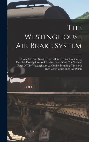The Westinghouse Air Brake System; A Complete And Strictly Up-To-Date Treatise Containing Detailed Descriptions And Explanations Of All The Various ... The 81/2 Inch Cross-Compound Air Pump