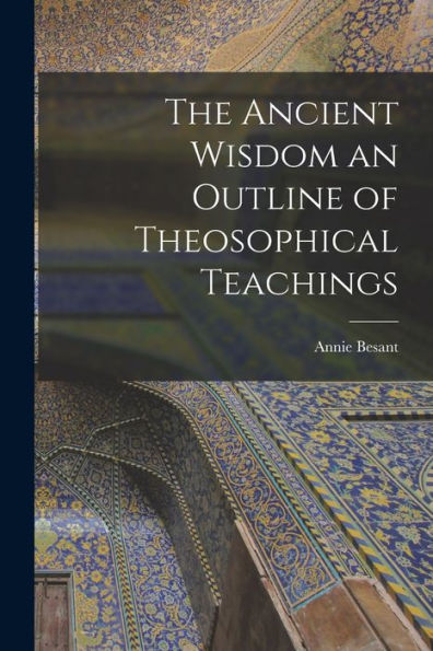 The Ancient Wisdom An Outline Of Theosophical Teachings