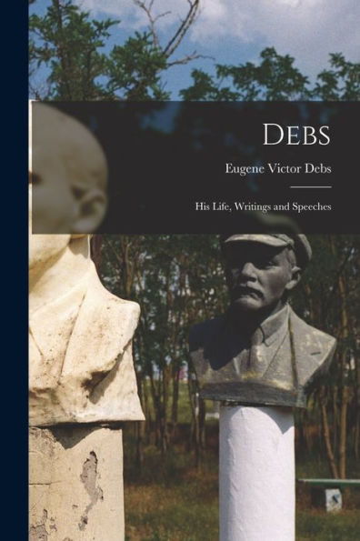 Debs: His Life, Writings And Speeches
