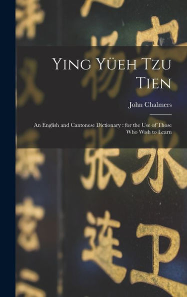Ying Yüeh Tzu Tien: An English And Cantonese Dictionary: For The Use Of Those Who Wish To Learn