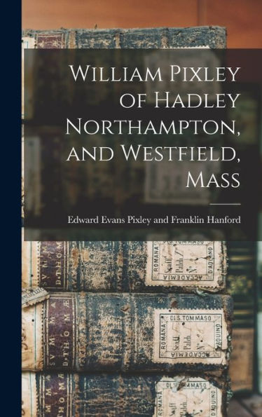 William Pixley Of Hadley Northampton, And Westfield, Mass