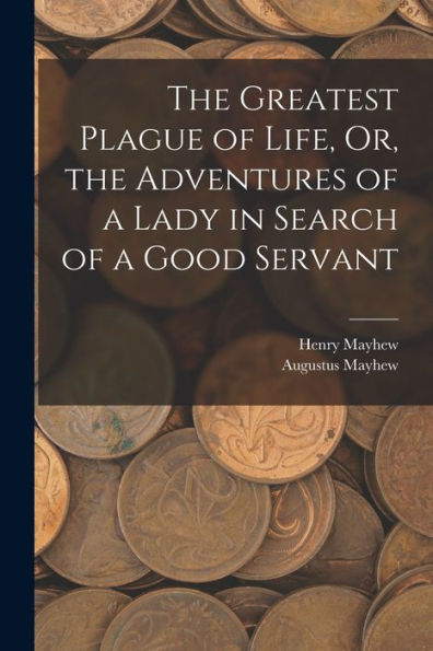 The Greatest Plague Of Life, Or, The Adventures Of A Lady In Search Of A Good Servant