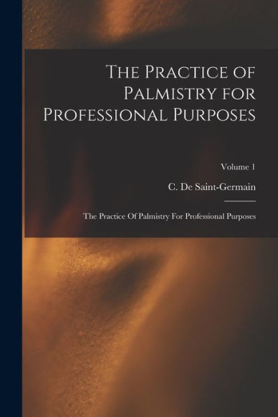 The Practice Of Palmistry For Professional Purposes: The Practice Of Palmistry For Professional Purposes; Volume 1