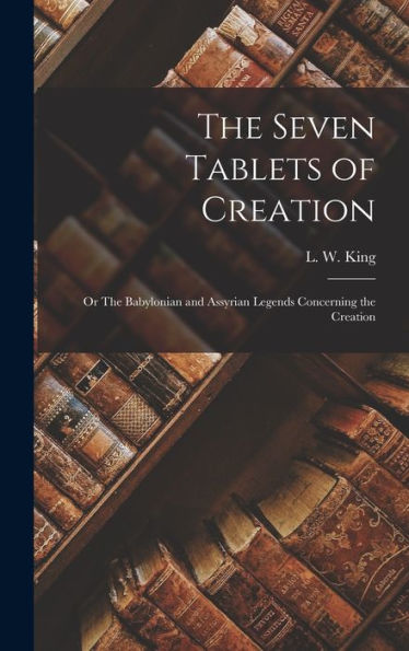 The Seven Tablets Of Creation: Or The Babylonian And Assyrian Legends Concerning The Creation