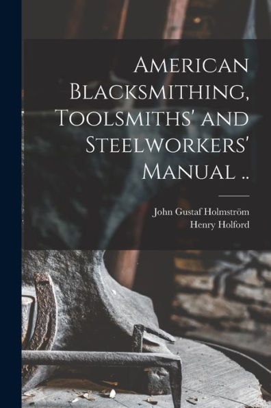 American Blacksmithing, Toolsmiths' And Steelworkers' Manual ..