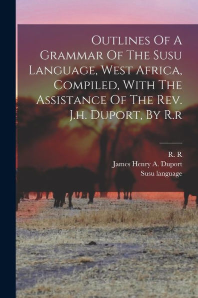 Outlines Of A Grammar Of The Susu Language, West Africa, Compiled, With The Assistance Of The Rev. J.H. Duport, By R.R