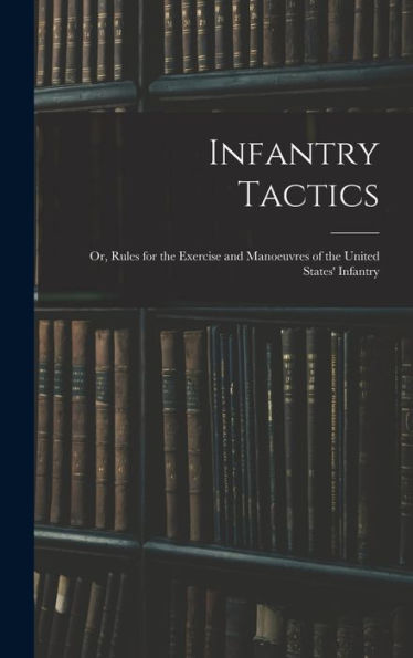 Infantry Tactics: Or, Rules For The Exercise And Manoeuvres Of The United States' Infantry