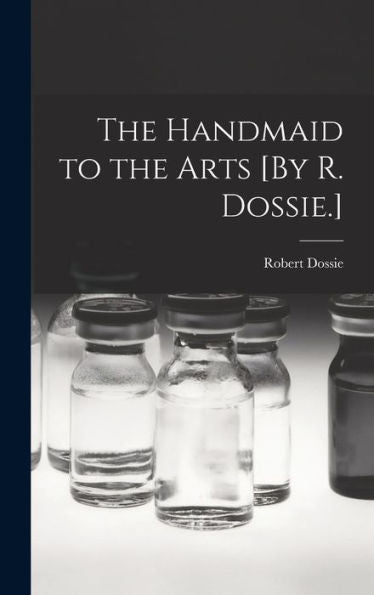 The Handmaid To The Arts [By R. Dossie.]
