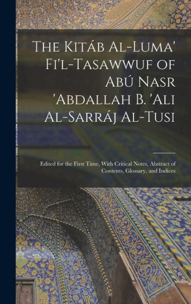 The Kitáb Al-Luma' Fi'L-Tasawwuf Of Abú Nasr 'Abdallah B. 'Ali Al-Sarráj Al-Tusi; Edited For The First Time, With Critical Notes, Abstract Of Contents, Glossary, And Indices