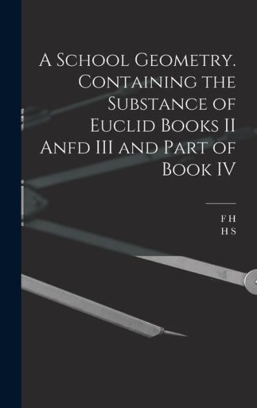 A School Geometry. Containing The Substance Of Euclid Books Ii Anfd Iii And Part Of Book Iv