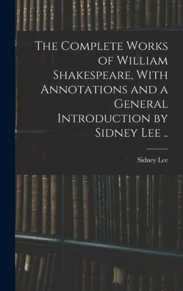 The Complete Works Of William Shakespeare, With Annotations And A General Introduction By Sidney Lee ..