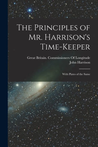 The Principles Of Mr. Harrison'S Time-Keeper: With Plates Of The Same