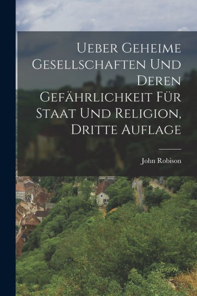 Ueber Geheime Gesellschaften Und Deren Gefährlichkeit Für Staat Und Religion, Dritte Auflage (German Edition)