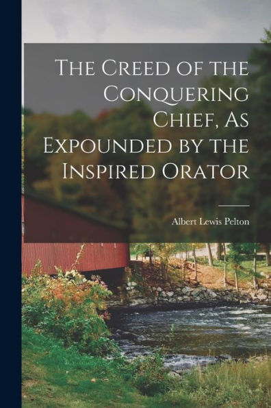 The Creed Of The Conquering Chief, As Expounded By The Inspired Orator