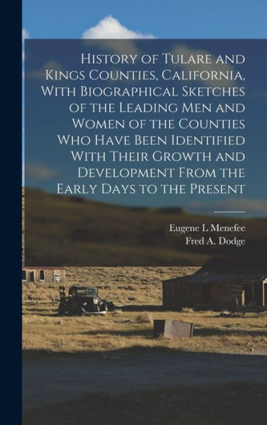 History Of Tulare And Kings Counties, California, With Biographical Sketches Of The Leading Men And Women Of The Counties Who Have Been Identified ... From The Early Days To The Present