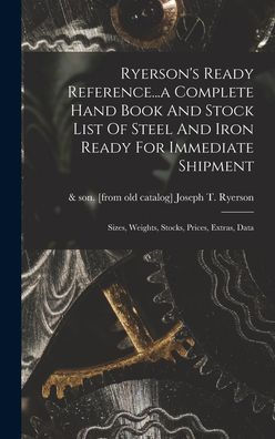 Ryerson'S Ready Reference...A Complete Hand Book And Stock List Of Steel And Iron Ready For Immediate Shipment; Sizes, Weights, Stocks, Prices, Extras, Data