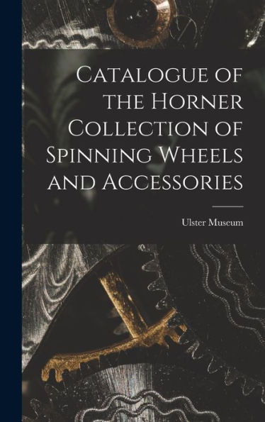Catalogue Of The Horner Collection Of Spinning Wheels And Accessories