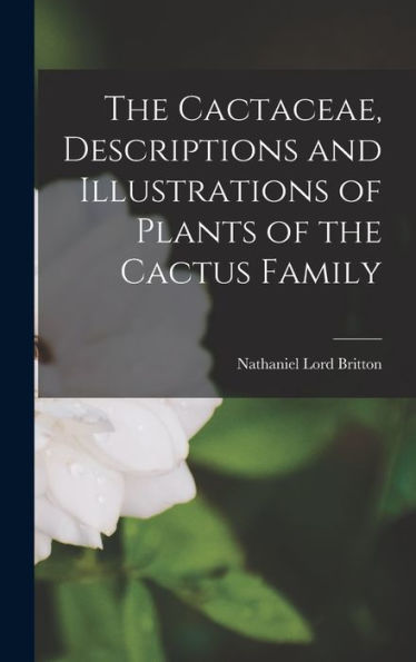 The Cactaceae, Descriptions And Illustrations Of Plants Of The Cactus Family