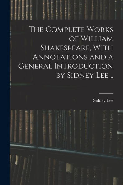 The Complete Works Of William Shakespeare, With Annotations And A General Introduction By Sidney Lee ..