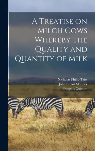 A Treatise On Milch Cows Whereby The Quality And Quantity Of Milk