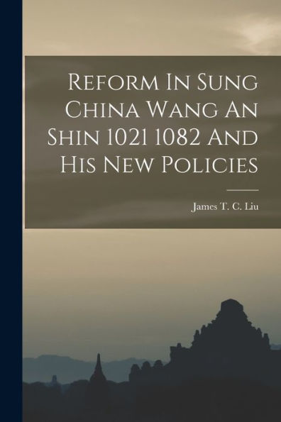 Reform In Sung China Wang An Shin 1021 1082 And His New Policies