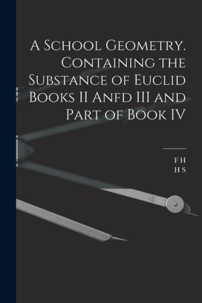 A School Geometry. Containing The Substance Of Euclid Books Ii Anfd Iii And Part Of Book Iv