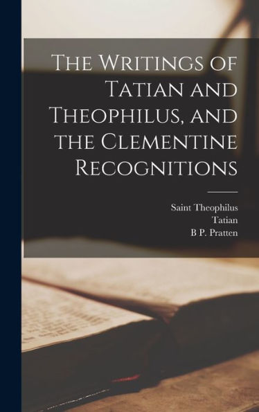 The Writings Of Tatian And Theophilus, And The Clementine Recognitions
