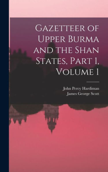 Gazetteer Of Upper Burma And The Shan States, Part 1, Volume 1