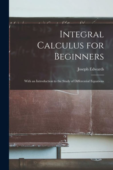 Integral Calculus For Beginners; With An Introduction To The Study Of Differential Equations