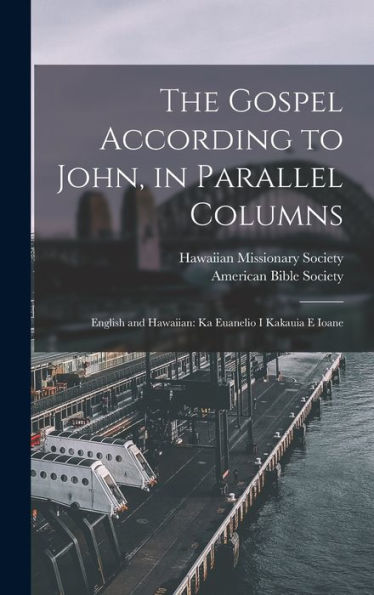 The Gospel According To John, In Parallel Columns: English And Hawaiian: Ka Euanelio I Kakauia E Ioane