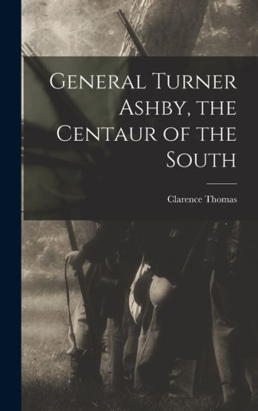 General Turner Ashby, The Centaur Of The South