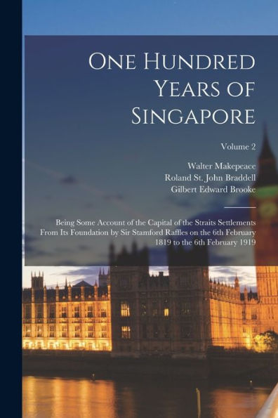 One Hundred Years Of Singapore: Being Some Account Of The Capital Of The Straits Settlements From Its Foundation By Sir Stamford Raffles On The 6Th February 1819 To The 6Th February 1919; Volume 2